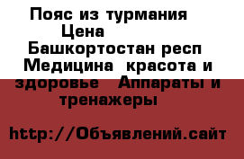 Пояс из турмания  › Цена ­ 17 000 - Башкортостан респ. Медицина, красота и здоровье » Аппараты и тренажеры   